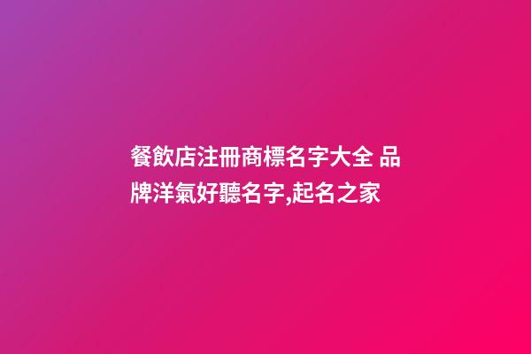 餐飲店注冊商標名字大全 品牌洋氣好聽名字,起名之家-第1張-店鋪起名-玄機派